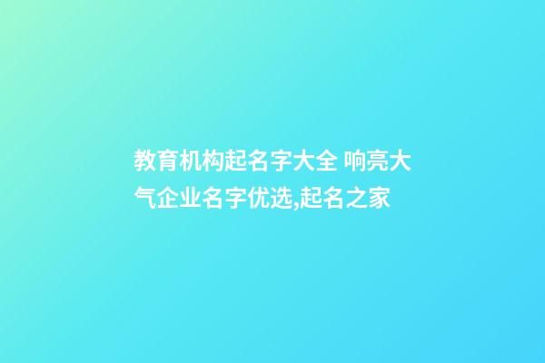 教育机构起名字大全 响亮大气企业名字优选,起名之家-第1张-公司起名-玄机派